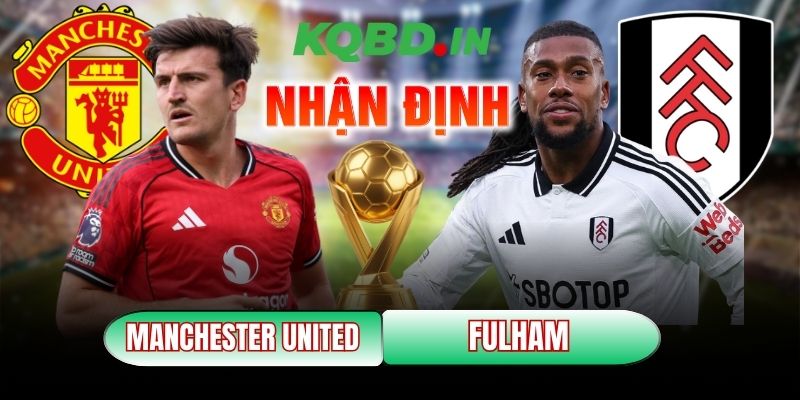 Nhận định bóng đá Manchester United vs Fulham, 21h00 ngày 01/02 4 Manchester United vs Fulham