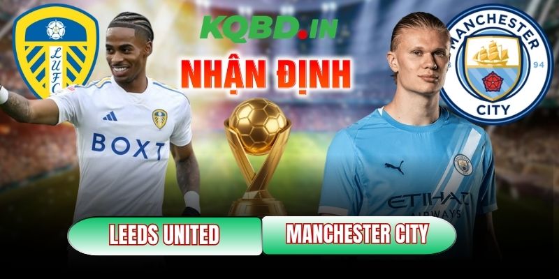 Nhận định bóng đá Leeds United vs Manchester City, 00h30 ngày 01/03 1 Leeds United vs Manchester City