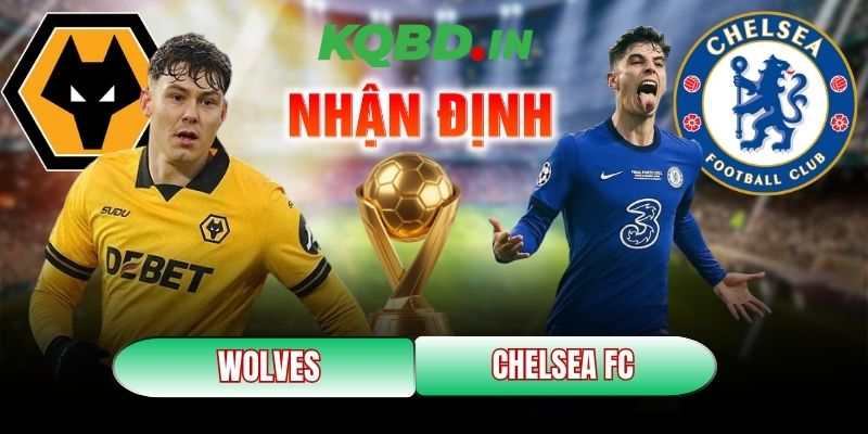 Nhận định bóng đá Wolves vs Chelsea FC, 22h00 ngày 07/02 9 Wolves vs Chelsea FC